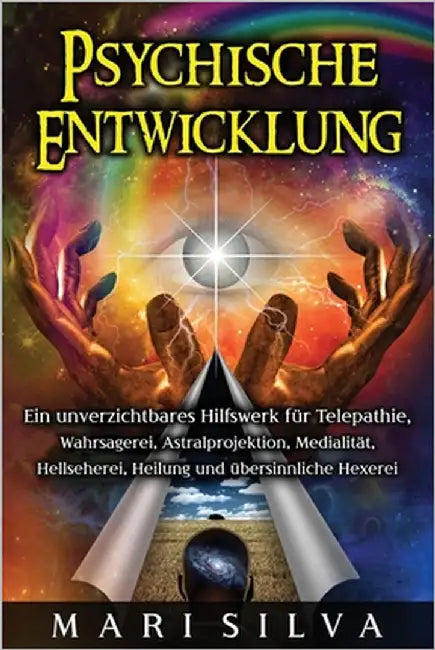 Psychische Entwicklung: Ein unverzichtbares Hilfswerk für Telepathie, Wahrsagerei, Astralprojektion, Medialität, Hellseherei, Heilung und über by Silva, Mari