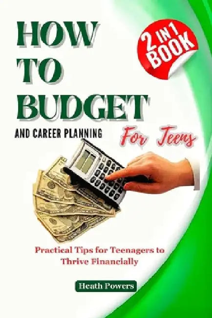 HOW TO BUDGET AND CAREER PLANING For Teens: Practical Tips for Teenagers to Thrive Financially by Heath Powers