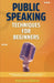 Public Speaking Techniques for Beginners: Mastering the Art of Confident Communication: A Comprehensive Guide for Novice Orators by Atkinson Baker