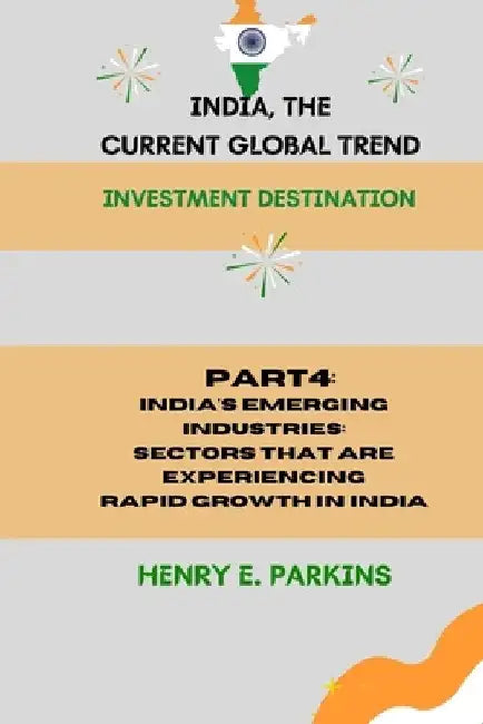 Part 4: India's Emerging Industries: Sectors That Are Experiencing Rapid Growth in India by Henry E. Parkins