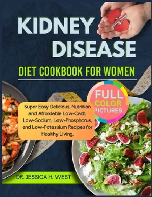 Kidney Disease Diet Cookbook for Women: Super Easy Delicious, Nutrition and Affordable Low-Carb, Low- Sodium, Low-Phosphorus, and Low-Potassium Recipe by Jessica H. West