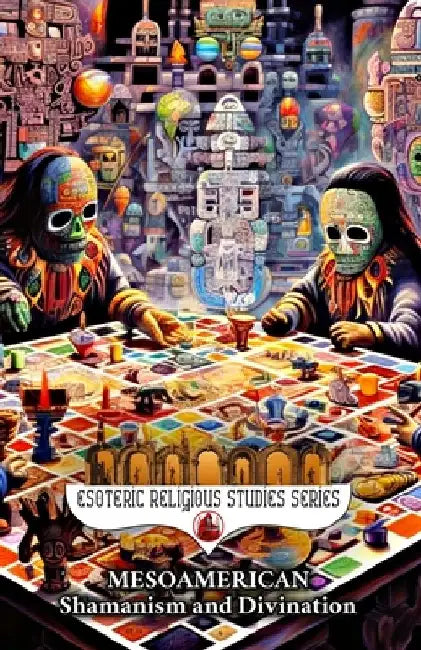 Mesoamerican Shamanism and Divination: Initiation of the Esoteric Shaman into Indigenous Knowledge, Spiritual Healing, Altered States of Consciousness by Diohka Aesden