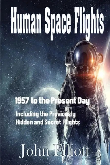 Human Space Flight: 1957 to The Present Day by John Elliott
