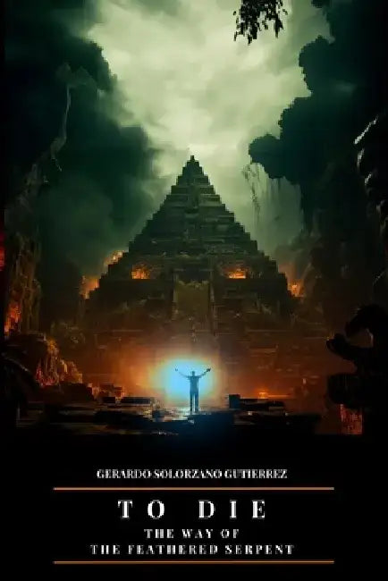 To Die: The Way of the Feathered Serpent by Gerardo Solórzano Gutiérrez