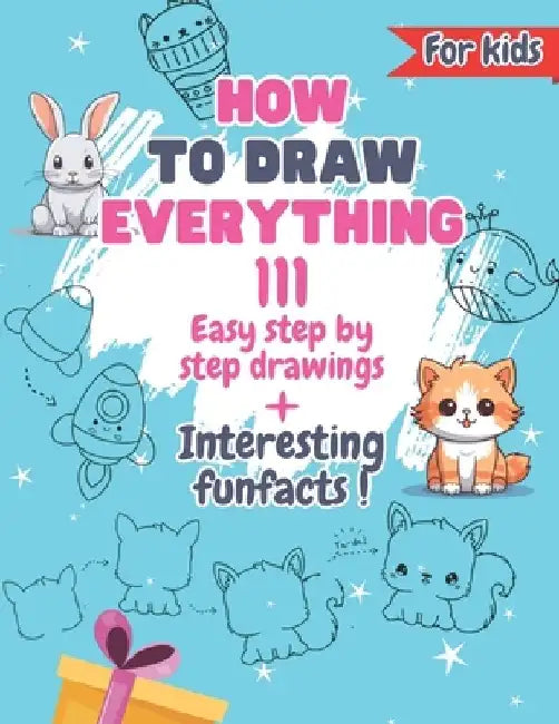 How To Draw Everything: 111 Drawings And Fun Facts of Cute Stuff/: Simple Step By Step Drawings For Kids Ages 4 to 9 by Little Leonardo's Lab