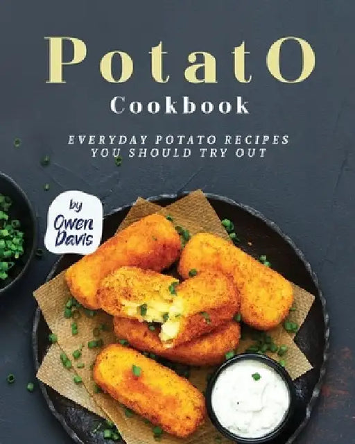 Potato Cookbook: Everyday Potato Recipes You Should Try Out by Owen Davis