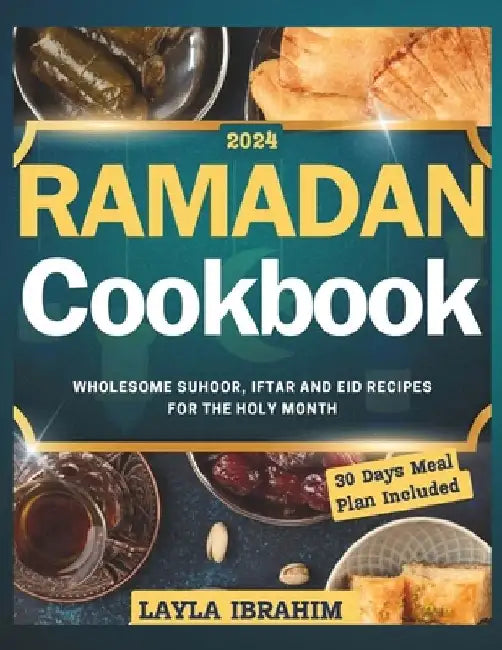 Ramadan Cookbook: Wholesome Suhoor, Iftar and Eid Recipes for the Holy Month, 30 Days Meal Plan Included by Layla Ibrahim