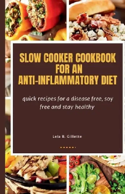 Slow cooker cookbook for an Anti-Inflammatory diet: Quick recipes for a disease free, soy free, and stay healthy by Lela B. Gillete
