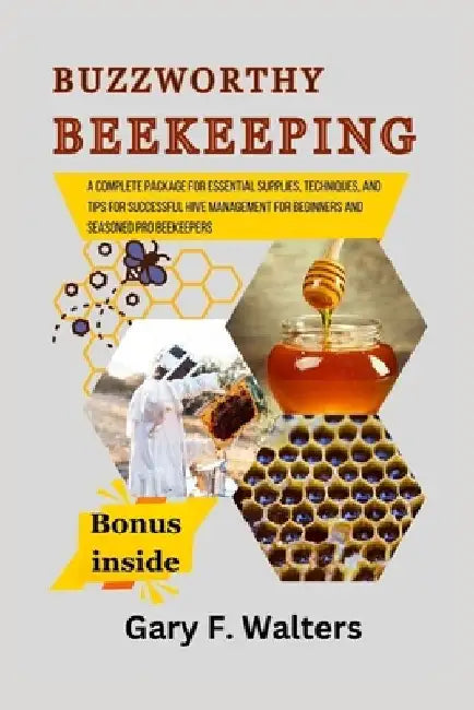 Buzzworthy Beekeeping: A complete package for Essential Supplies, Techniques, and Tips for Successful Hive Management for Beginners and Seaso by Gary F. Walters