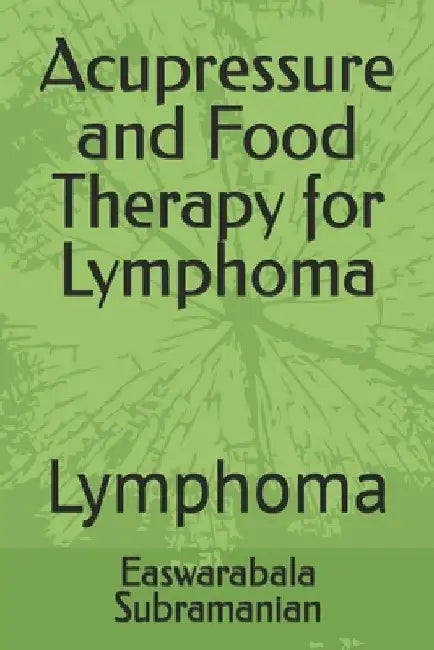 Acupressure and Food Therapy for Lymphoma: Lymphoma by Easwarabala Subramanian