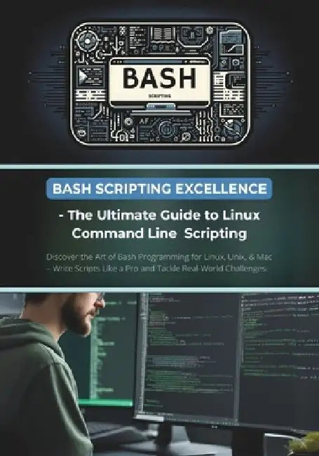 Bash Scripting Excellence - The Ultimate Guide to Linux Command Line Scripting: Discover the Art of Bash Programming for Linux, Unix, & Mac - Write Sc by R. Parvin