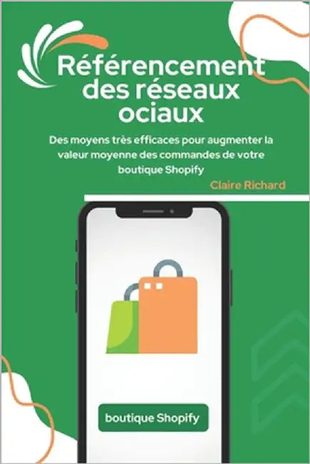 Référencement des réseaux sociaux: Des moyens très efficaces pour augmenter la valeur moyenne des commandes de votre boutique Shopify by Richard, Claire