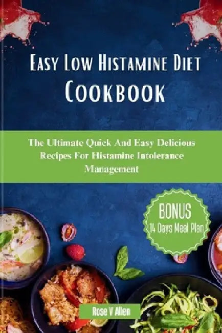 Easy Low Histamine Diet Cookbook: The Ultimate Quick And Easy Delicious Recipes For Histamine Intolerance Management by Rose V. Allen