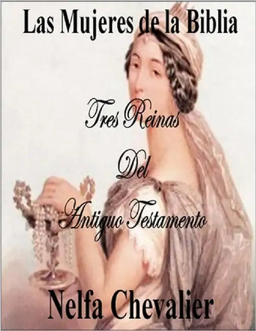 Las Mujeres de la Biblia: Tres Reinas del Antiguo Testamento by Chevalier, Nelfa