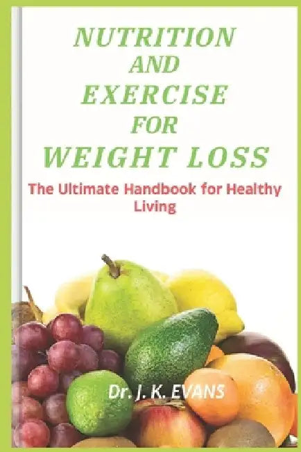 Nutrition and Exercise for Weight Loss: The Ultimate Handbook for Healthy Living, REDUCED CALORIE, WEIGHT MANAGEMENT, HEALTHY IMMUNE SYSTEM AIDS, shed by J. K. Evans