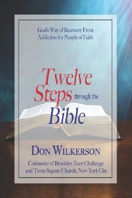 Twelve Steps Through the Bible: God's Way of Recovery From Addiction for People of Faith by Ray Rosa