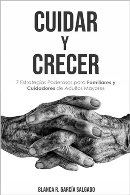 Cuidar Y Crecer: 7 Estrategias Poderosas para Familiares y Cuidadores de Adultos Mayores by García Salgado, Blanca R.