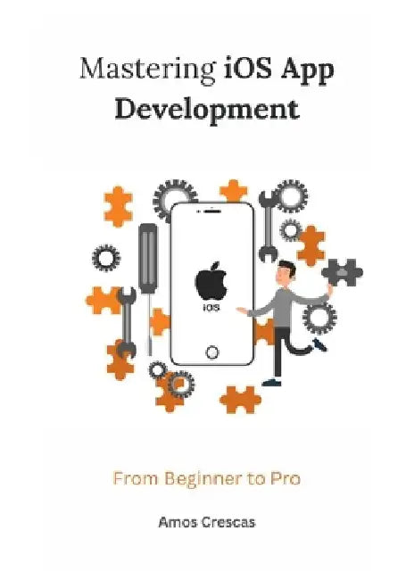 Mastering iOS App Development: From Beginner to Pro by Amos Crescas