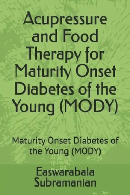 Acupressure and Food Therapy for Maturity Onset Diabetes of the Young (MODY): Maturity Onset Diabetes of the Young (MODY) by Easwarabala Subramanian