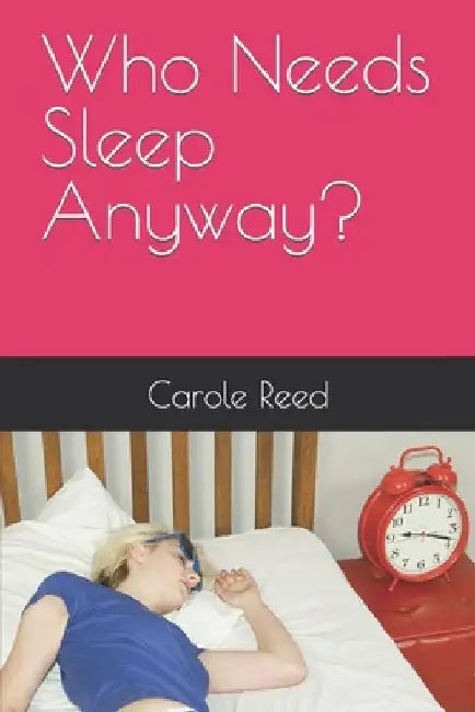 Who Needs Sleep Anyway? by Carole Reed