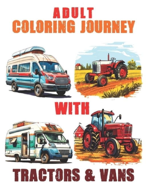 Adult Coloring Journey with Tractors & Vans: Reconnect with Nature Through Coloring, Tractor & Vans Coloring Book For Adults by Teres Bhati