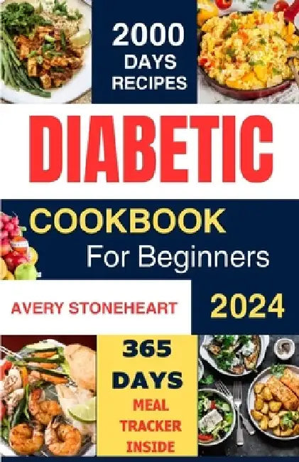 Diabetic Diet Cookbook for Beginners 2024: 2000 Days of Easy, Healthy & Delicious Recipes: Low-Carb, Low-Sugar, High-Fiber Meals for Type 1, Type 2, G by Avery Stoneheart