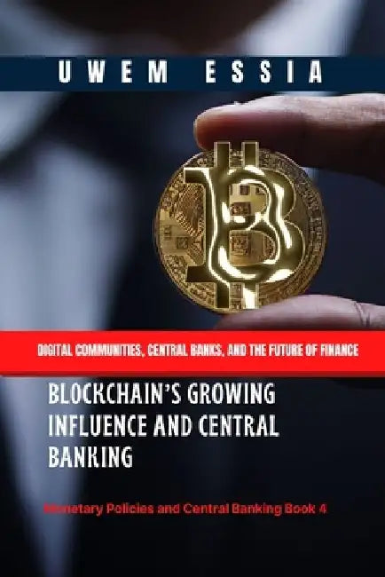 Blockchain's Growing Influence and Central Banking: Digital Communities, Central Banks, and the Future of Finance by Uwem Essia