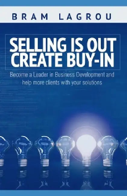Selling is out. Create buy-in: Become a Leader in Business Development and help more clients with your solutions by Michelle Bruce