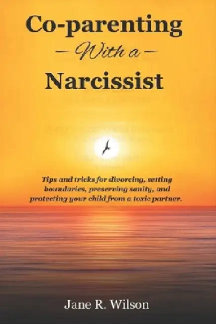 co-parenting with a narcissist.: Tips and tricks for divorcing, setting boundaries, preserving sanity, and protecting your child from a toxic partner by Jane R. Wilson