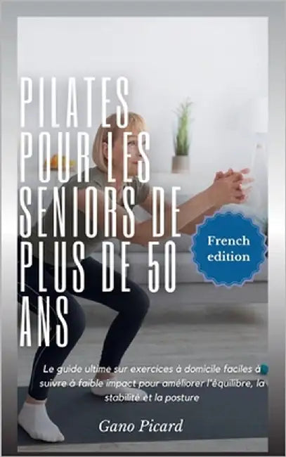 Pilates pour les seniors de plus de 50 ans: Le guide ultime sur exercices à domicile faciles à suivre à faible impact pour améliorer l'équilibre, la s by Picard, Gano