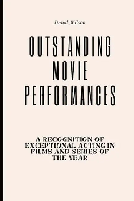 Outstanding Movie Performances: A Recognition of Exceptional Acting in Films and Series of the Year by David Wilson