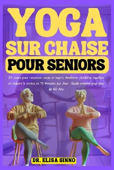 Yoga sur Chaise pour Seniors: 30 Jours pour renforcer corps et esprit, Améliorer flexibilité, équilibre et réduire le stress en 15 Minutes par Jour; by Elisa Sinno