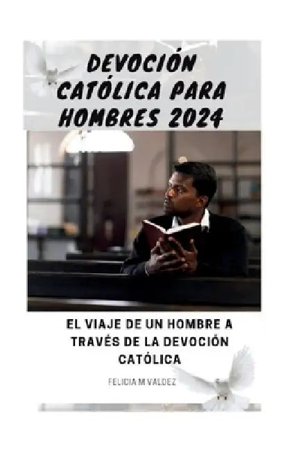 Devoción Católica Para Hombres 2024: El viaje de un hombre a través de la devoción católica by Felicia M. Valdez