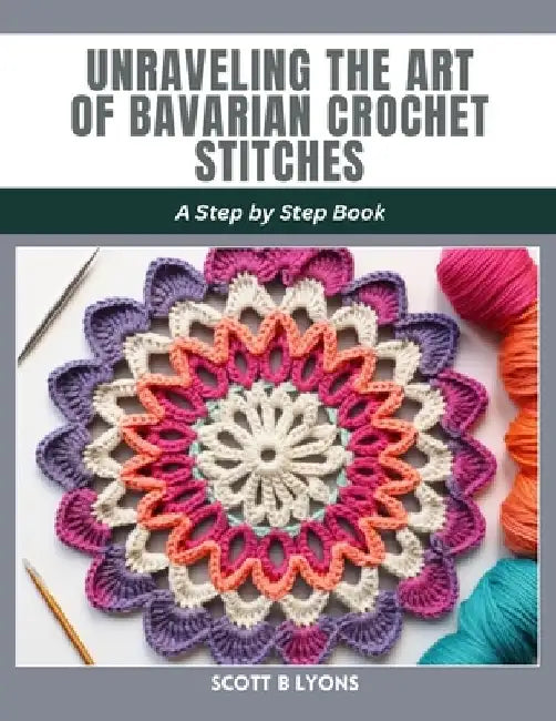 Unraveling the Art of Bavarian Crochet Stitches: A Step by Step Book by Scott B. Lyons