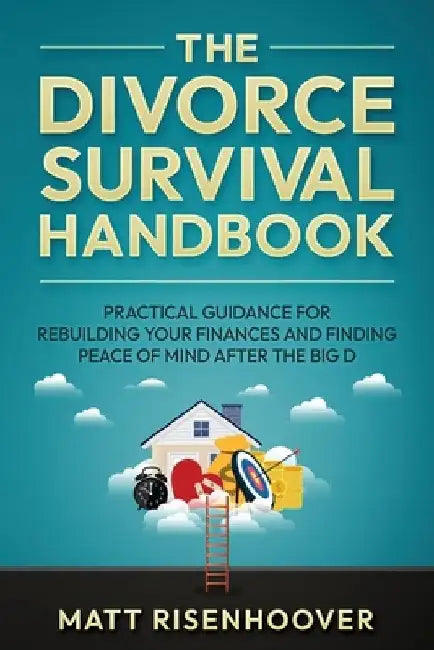 The Divorce Survival Handbook: Practical Guidance for Rebuilding Your Finances and Finding Peace of Mind After the Big D by Matt Risenhoover