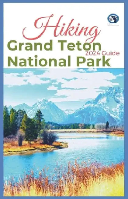 Hiking Grand Teton National Park 2024 Guide: Unveling off-the-beaten-path Hiking Adventures: Challenge Yourself, Embrace the Wild with Tips, Itinerary by Lost Sole Seekers