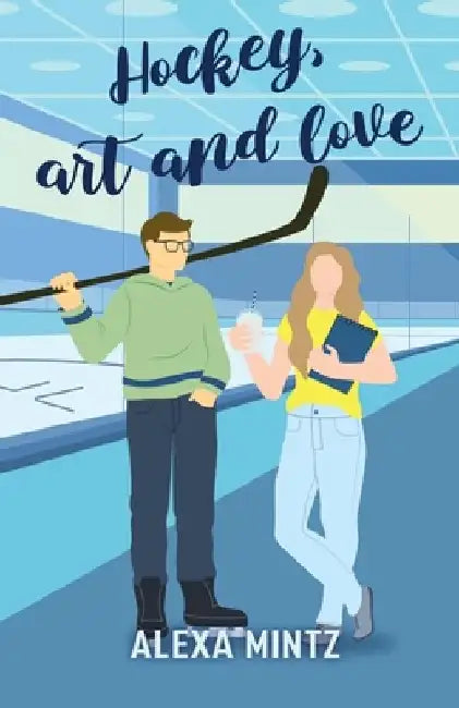 Hockey, Art and Love: A friends to lovers, slow-burn, college romance by Alexa Mintz