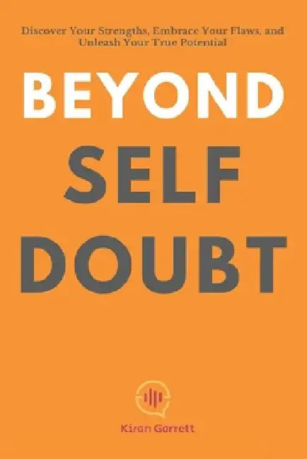 Beyond Self-Doubt: Discover Your Strengths, Embrace Your Flaws, and Unleash Your True Potential by Kiran Garrett
