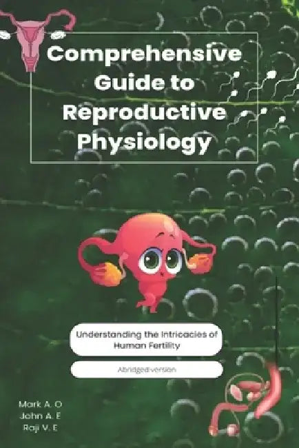 Comprehensive Guide to Reproductive Physiology: Understanding the Intricacies of Human Fertility by Raji Vivian