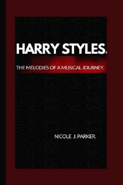 Harry Styles.: The melodies of a musical journey. by Nicole J. Parker