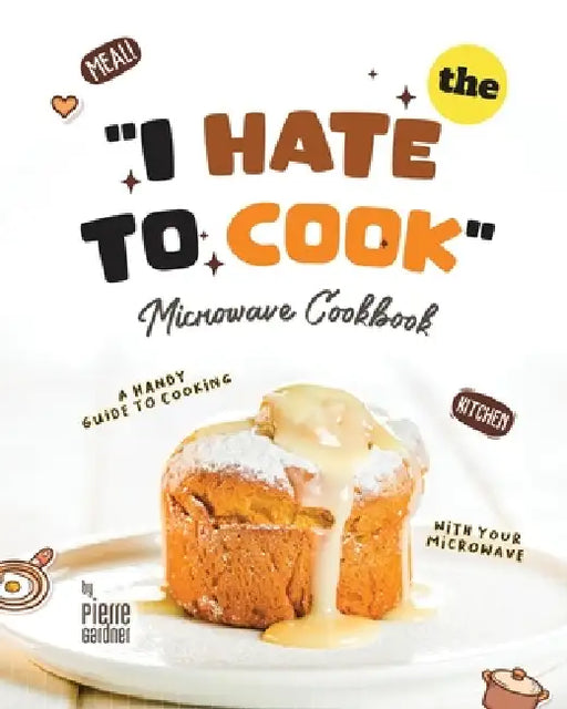 The "I Hate to Cook" Microwave Cookbook: A Handy Guide to Cooking with Your Microwave by Pierre Gardner