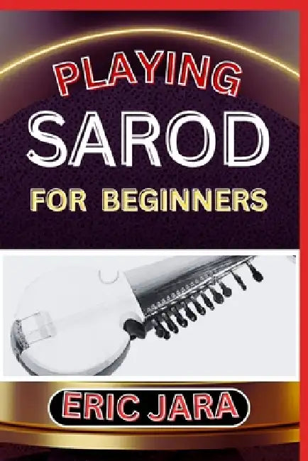 Playing Sarod for Beginners: Complete Procedural Melody Guide To Understand Learn And Master  by Eric Jara