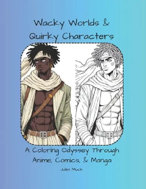 Wacky Worlds & Quirky Characters: A Coloring Odyssey Through Anime, Comics, & Manga by Jules Much