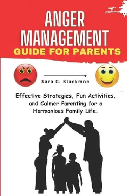Anger Management Guide for Parents: Effective Strategies, Fun Activities, and Calmer Parenting for a Harmonious Family Life. by Sara Blackmon