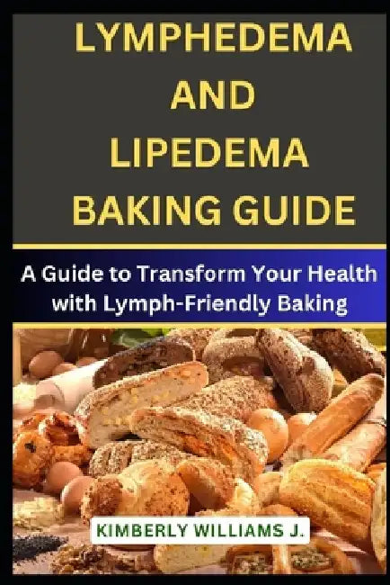 Lymphedema And Lipedema Baking Guide: A Guide to Transform Your Health with Lymph-Friendly Baking by Kimberly Williams J.