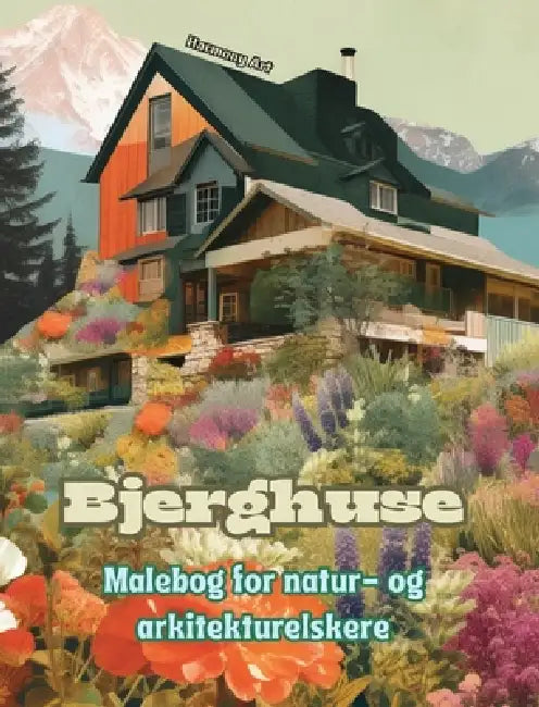 Bjerghuse Malebog for natur- og arkitekturelskere Fantastisk design til total afslapning: Drømmehuse i utrolige bjerglandskaber for at tilskynde til k by Harmony Art