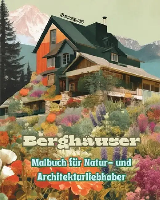 Berghäuser Malbuch für Natur- und Architekturliebhaber Erstaunliche Designs für totale Entspannung: Traumhäuser in atemberaubender Berglandschaft zur by Harmony Art