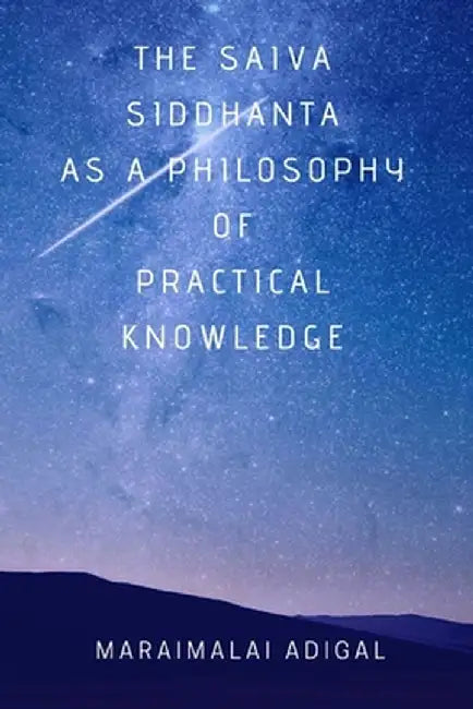 The Saiva Siddhanta as a Philosophy of Practical Knowledge by Maraimalai Adigal