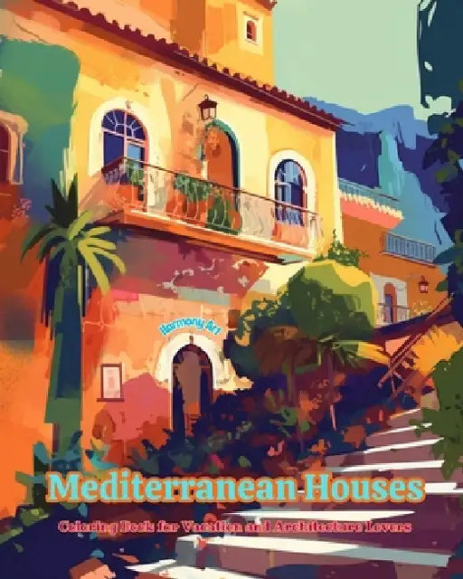 Mediterranean Houses Coloring Book for Vacation and Architecture Lovers Amazing Designs for Total Relaxation: Dream Houses in the Mediterranean Paradi by Harmony Art