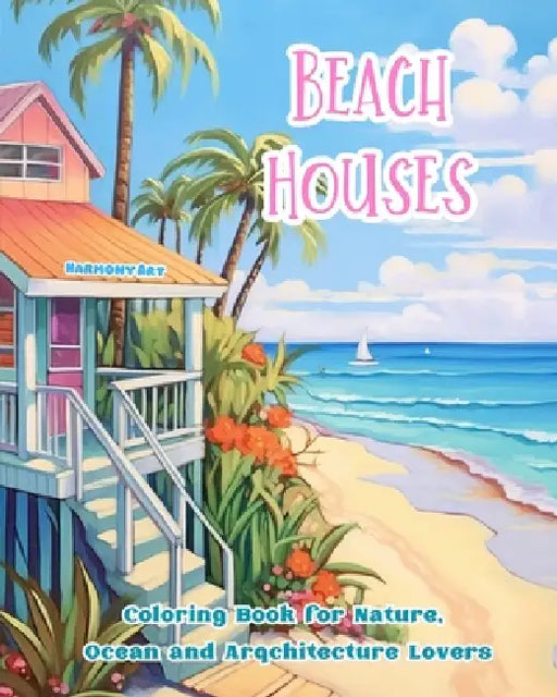 Beach Houses Coloring Book for Nature, Ocean and Arqchitecture Lovers Amazing Designs for Total Relaxation: Dream Buildings on the Coast to Foster Cre by Harmony Art